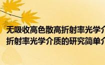 无吸收高色散高折射率光学介质的研究(对于无吸收高色散高折射率光学介质的研究简单介绍)