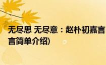 无尽思 无尽意：赵朴初嘉言(对于无尽思 无尽意：赵朴初嘉言简单介绍)