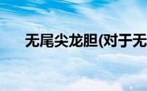 无尾尖龙胆(对于无尾尖龙胆简单介绍)