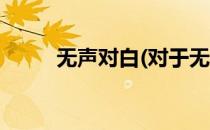 无声对白(对于无声对白简单介绍)