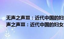 无声之声Ⅲ：近代中国的妇女与文化(1600-1950)(对于无声之声Ⅲ：近代中国的妇女与文化(1600-1950)简单介绍)