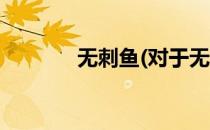 无刺鱼(对于无刺鱼简单介绍)