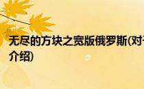 无尽的方块之宽版俄罗斯(对于无尽的方块之宽版俄罗斯简单介绍)