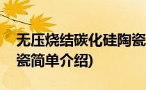 无压烧结碳化硅陶瓷(对于无压烧结碳化硅陶瓷简单介绍)
