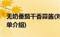无奶番茄干香蒜酱(对于无奶番茄干香蒜酱简单介绍)