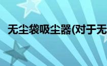 无尘袋吸尘器(对于无尘袋吸尘器简单介绍)