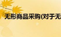 无形商品采购(对于无形商品采购简单介绍)