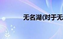 无名湖(对于无名湖简单介绍)