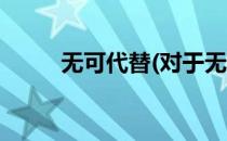 无可代替(对于无可代替简单介绍)