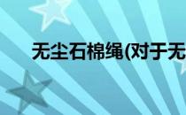 无尘石棉绳(对于无尘石棉绳简单介绍)