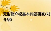 无形财产权基本问题研究(对于无形财产权基本问题研究简单介绍)