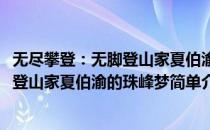 无尽攀登：无脚登山家夏伯渝的珠峰梦(对于无尽攀登：无脚登山家夏伯渝的珠峰梦简单介绍)