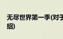 无尽世界第一季(对于无尽世界第一季简单介绍)