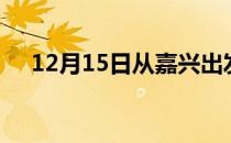 12月15日从嘉兴出发到保定的防疫政策