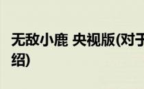 无敌小鹿 央视版(对于无敌小鹿 央视版简单介绍)