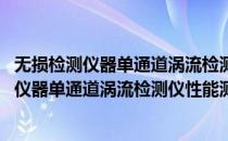 无损检测仪器单通道涡流检测仪性能测试方法(对于无损检测仪器单通道涡流检测仪性能测试方法简单介绍)