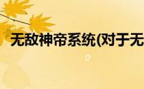 无敌神帝系统(对于无敌神帝系统简单介绍)