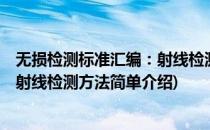 无损检测标准汇编：射线检测方法(对于无损检测标准汇编：射线检测方法简单介绍)
