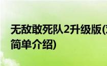 无敌敢死队2升级版(对于无敌敢死队2升级版简单介绍)