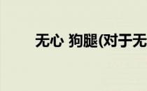 无心 狗腿(对于无心 狗腿简单介绍)