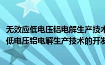 无效应低电压铝电解生产技术的开发与工业应用(对于无效应低电压铝电解生产技术的开发与工业应用简单介绍)