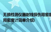 无损检测仪器射线探伤用密度计(对于无损检测仪器射线探伤用密度计简单介绍)