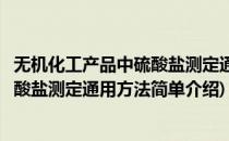 无机化工产品中硫酸盐测定通用方法(对于无机化工产品中硫酸盐测定通用方法简单介绍)
