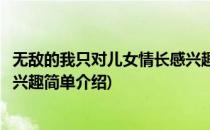 无敌的我只对儿女情长感兴趣(对于无敌的我只对儿女情长感兴趣简单介绍)