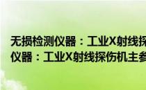 无损检测仪器：工业X射线探伤机主参数系列(对于无损检测仪器：工业X射线探伤机主参数系列简单介绍)