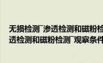 无损检测―渗透检测和磁粉检测―观察条件(对于无损检测―渗透检测和磁粉检测―观察条件简单介绍)