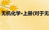 无机化学·上册(对于无机化学·上册简单介绍)