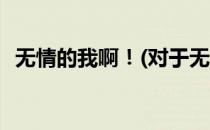 无情的我啊！(对于无情的我啊！简单介绍)