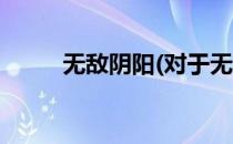 无敌阴阳(对于无敌阴阳简单介绍)
