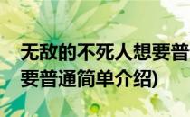 无敌的不死人想要普通(对于无敌的不死人想要普通简单介绍)