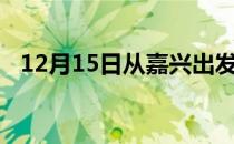 12月15日从嘉兴出发到哈尔滨的防疫政策