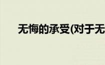 无悔的承受(对于无悔的承受简单介绍)
