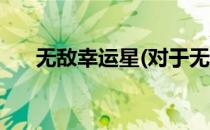 无敌幸运星(对于无敌幸运星简单介绍)