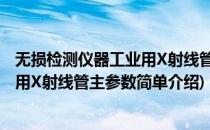 无损检测仪器工业用X射线管主参数(对于无损检测仪器工业用X射线管主参数简单介绍)