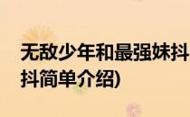 无敌少年和最强妹抖(对于无敌少年和最强妹抖简单介绍)