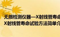 无损检测仪器—X射线管寿命试验方法(对于无损检测仪器—X射线管寿命试验方法简单介绍)