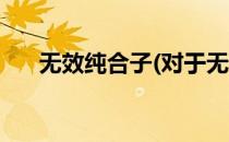 无效纯合子(对于无效纯合子简单介绍)
