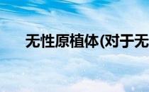 无性原植体(对于无性原植体简单介绍)