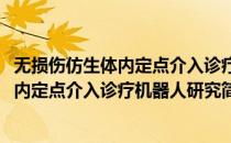 无损伤仿生体内定点介入诊疗机器人研究(对于无损伤仿生体内定点介入诊疗机器人研究简单介绍)