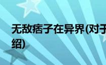 无敌痞子在异界(对于无敌痞子在异界简单介绍)