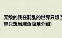 无敌的我在混乱的世界只想当咸鱼(对于无敌的我在混乱的世界只想当咸鱼简单介绍)