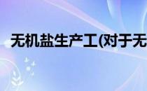 无机盐生产工(对于无机盐生产工简单介绍)