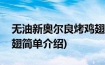 无油新奥尔良烤鸡翅(对于无油新奥尔良烤鸡翅简单介绍)