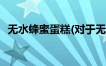 无水蜂蜜蛋糕(对于无水蜂蜜蛋糕简单介绍)
