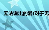 无法说出的爱(对于无法说出的爱简单介绍)