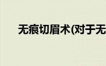 无痕切眉术(对于无痕切眉术简单介绍)